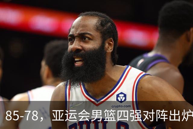 85-78，亚运会男篮四强对阵出炉！中国男篮对手敲定，郭士强压力大，首发该调整了